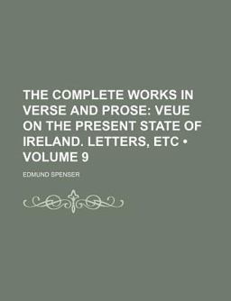 The Complete Works in Verse and Prose; Veue on the Present State of Ireland Letters, Etc The Complete Works in Verse and Prose; Veue on the Present State of Ireland Letters, Etc
