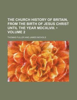 The Church History of Britain, from the Birth of Jesus Christ until the Year Mdcxlviii