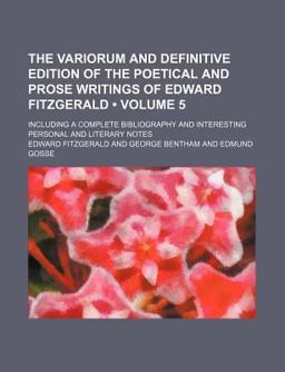 The Variorum and Definitive Edition of the Poetical and Prose Writings of Edward Fitzgerald; Including a Complete Bibliography and Interesting