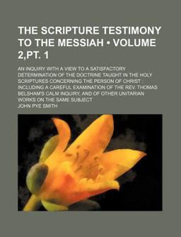 The Scripture Testimony to the Messiah; an Inquiry with a View to a Satisfactory Determination of the Doctrine Taught in the Holy
