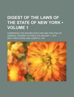 Digest of the Laws of the State of New York; Comprising the Revised Statutes and Statutes of General Interest in Force on January