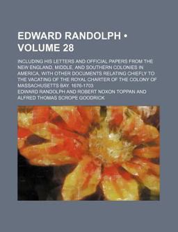 Edward Randolph; Including His Letters and Official Papers from the New England, Middle, and Southern Colonies in America, With