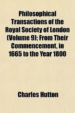 Philosophical Transactions of the Royal Society of London; from Their Commencement, in 1665 to the Year 1800