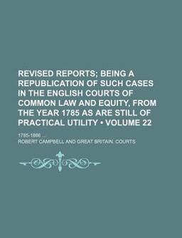 Revised Reports; Being a Republication of Such Cases in the English Courts of Common Law and Equity, from the Year 1785 As Are