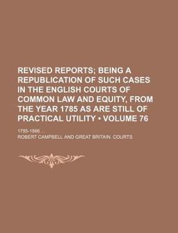 Revised Reports; Being a Republication of Such Cases in the English Courts of Common Law and Equity, from the Year 1785 As Are