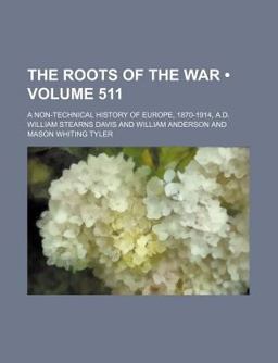 The Roots of the War; a Non-Technical History of Europe, 1870-1914, a D The Roots of the War; a Non-Technical History of Europe, 1870-1914, a D