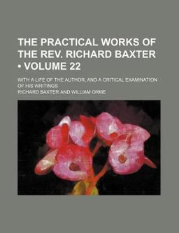 The Practical Works of the Rev Richard Baxter; with a Life of the Author, and a Critical Examination of His Writings