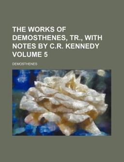 The Works of Demosthenes, Tr , with Notes by C R Kennedy