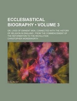 Ecclesiastical Biography; or, Lives of Eminent Men, Connected with the History of Religion in England; from the Commencement Of