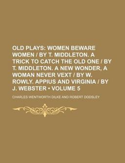 Old Plays; Women Beware Women; A Trick to Catch the Old One; A New Wonder; A Woman Never Vext