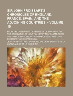 Sir John Froissart's Chronicles of England, France, Spain, and the Adjoining Countries,; from the Latter Part of the Reign of Edward II To