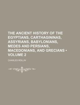 The Ancient History of the Egyptians, Carthagininas, Assyrians, Babylonians, Medes and Persians, Macedonians, and Grecians