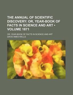 Annual of Scientific Discovery; or, Year-Book of Facts in Science and Art
