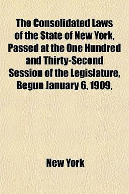 The Consolidated Laws of the State of New York, Passed at the One Hundred and Thirty-Second Session of the Legislature, Begun January 6 1909