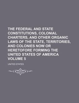 The Federal and State Constitutions, Colonial Charters, and Other Organic Laws of the State, Territories, and Colonies Now or Heretofore