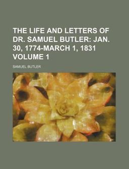 The Life and Letters of Dr Samuel Butler; Jan 30, 1774-March 1 1831