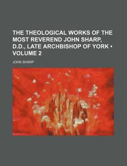 The Theological Works of the Most Reverend John Sharp, D D , Late Archbishop of York