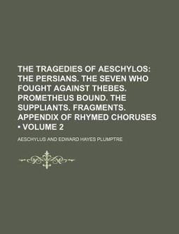 The Tragedies of Aeschylos; the Persians the Seven Who Fought Against Thebes Prometheus Bound the Suppliants Fragments Appendix