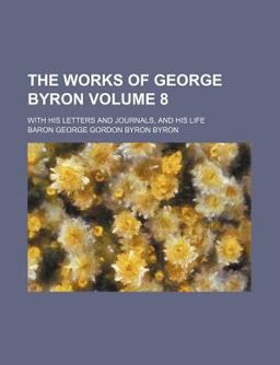 The Works of George Byron; with His Letters and Journals, and His Life