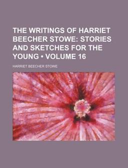 The Writings of Harriet Beecher Stowe; Stories and Sketches for the Young
