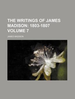 The Writings of James Madison; 1803-1807