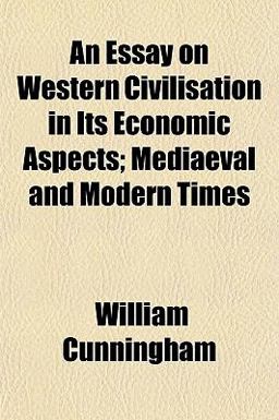 An Essay on Western Civilisation in Its Economic Aspects; Mediaeval and Modern Times An Essay on Western Civilisation in Its Economic Aspects; Mediaeval and Modern Times