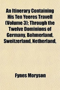 An Itinerary Containing His Ten Yeeres Travell; Through the Twelve Dominions of Germany, Bohmerland, Sweitzerland, Netherland