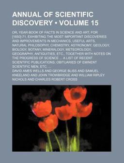 Annual of Scientific Discovery; or, Year-Book of Facts in Science and Art, for [1850]-71, Exhibiting the Most Important Discoveries