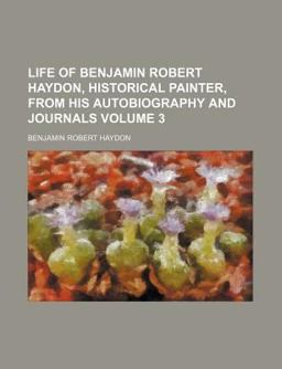 Life of Benjamin Robert Haydon, Historical Painter, from His Autobiography and Journals