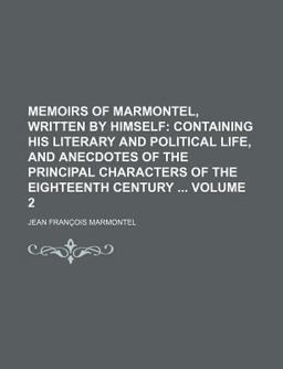 Memoirs of Marmontel, Written by Himself; Containing His Literary and Political Life, and Anecdotes of the Principal Characters Of