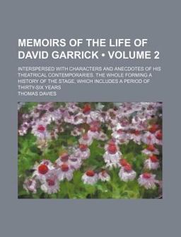 Memoirs of the Life of David Garrick; Interspersed with Characters and Anecdotes of His Theatrical Contemporaries the Whole Forming Memoirs of the Life of David Garrick; Interspersed with Characters and Anecdotes of His Theatrical Contemporaries the Whole Forming
