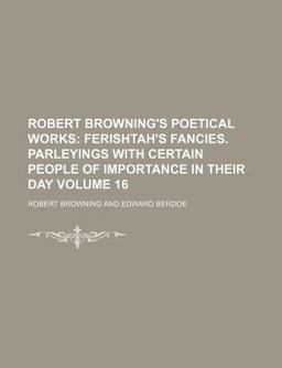 Robert Browning's Poetical Works; Ferishtah's Fancies Parleyings with Certain People of Importance in Their Day