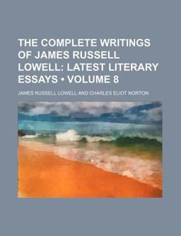 The Complete Writings of James Russell Lowell; Latest Literary Essays