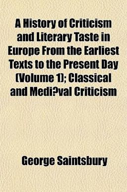 A History of Criticism and Literary Taste in Europe from the Earliest Texts to the Present Day; Classical and Mediæval Criticism