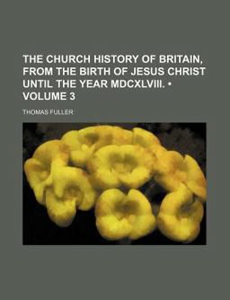 The Church History of Britain, from the Birth of Jesus Christ until the Year Mdcxlviii