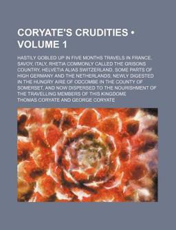 Coryate's Crudities; Hastily Gobled up in Five Months Travels in France, Savoy, Italy, Rhetia Commonly Called the Grisons Country
