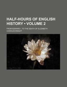 Half-Hours of English History; from Edward I to the Death of Elizabeth