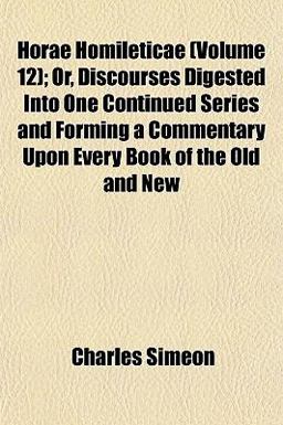 Horae Homileticae; or, Discourses Digested into One Continued Series and Forming a Commentary upon Every Book of the Old and New