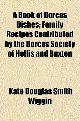 A Book of Dorcas Dishes; Family Recipes Contributed by the Dorcas Society of Hollis and Buxton