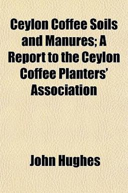 Ceylon Coffee Soils and Manures; a Report to the Ceylon Coffee Planters' Association