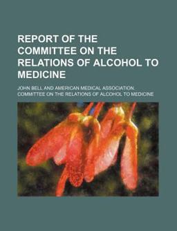 Report of the Committee on the Relations of Alcohol to Medicine