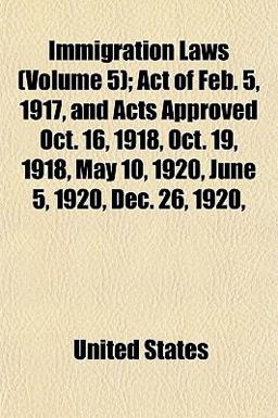 Immigration Laws; Act of Feb 5, 1917, and Acts Approved Oct 16, 1918, Oct 19, 1918, May 10, 1920, June 5, 1920, Dec 26 1920