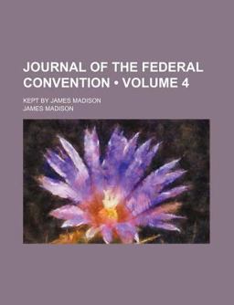 Journal of the Federal Convention; Kept by James Madison