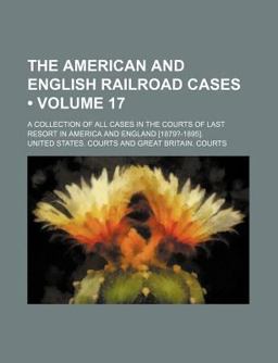 The American and English Railroad Cases; a Collection of All Cases in the Courts of Last Resort in America and England [1879?-1895]