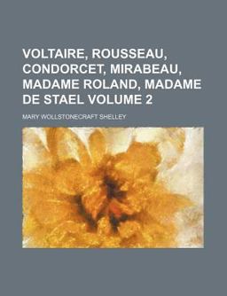 Lives of the Most Eminent French Writers; Voltaire, Rousseau, Condorcet, Mirabeau, Madame Roland, Madame de Stael