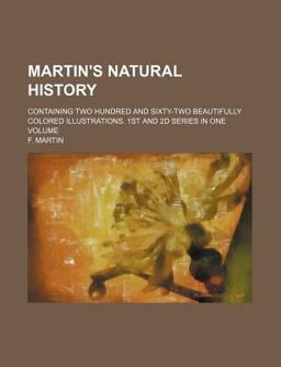 Martin's Natural History; Containing Two Hundred and Sixty-Two Beautifully Colored Illustrations 1st and 2d Series In