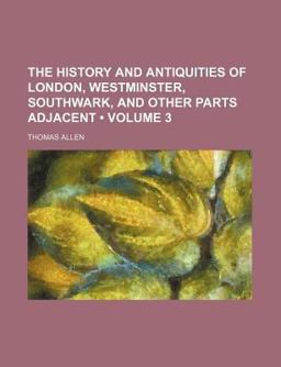 The History and Antiquities of London, Westminster, Southwark, and Other Parts Adjacent