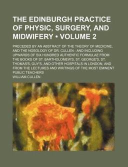 The Edinburgh Practice of Physic, Surgery, and Midwifery; Preceded by an Abstract of the Theory of Medicine, and the Nosology of Dr