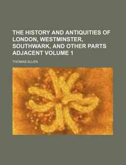 The History and Antiquities of London, Westminster, Southwark, and Other Parts Adjacent; Continued to the Present Time