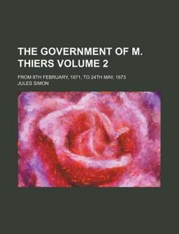 The Government of M Thiers; from 8th February, 1871, to 24th May 1873